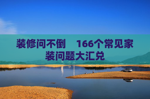 装修问不倒　166个常见家装问题大汇兑