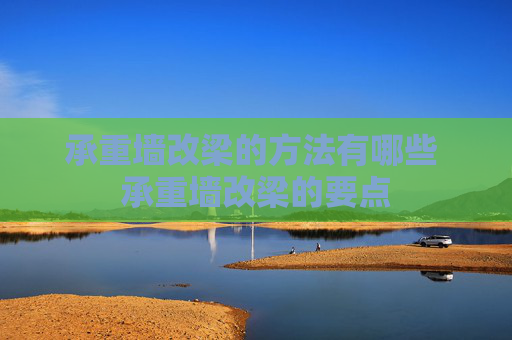 承重墙改梁的方法有哪些 承重墙改梁的要点