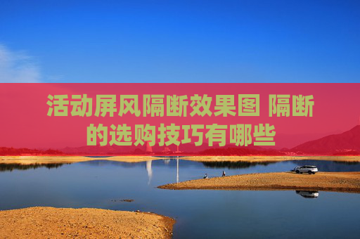 活动屏风隔断效果图 隔断的选购技巧有哪些