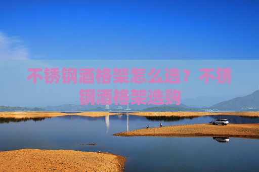 不锈钢酒格架怎么选？不锈钢酒格架选购