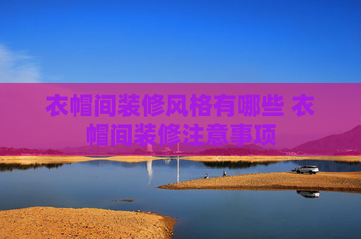 衣帽间装修风格有哪些 衣帽间装修注意事项