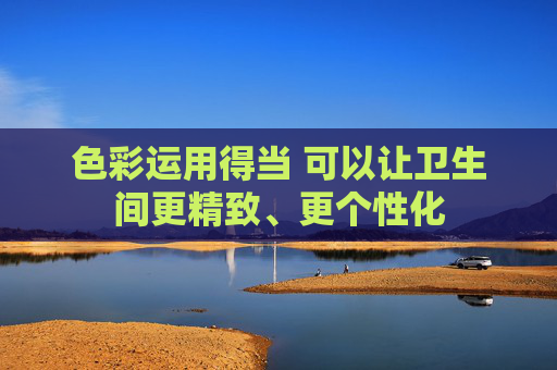 色彩运用得当 可以让卫生间更精致、更个性化