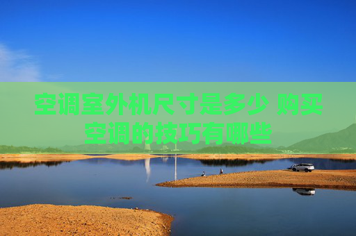 空调室外机尺寸是多少 购买空调的技巧有哪些
