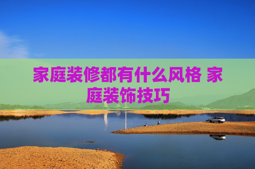 家庭装修都有什么风格 家庭装饰技巧