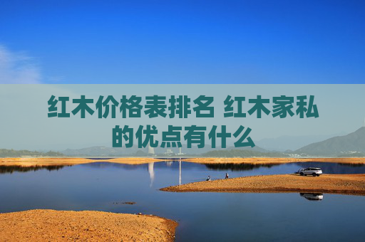 红木价格表排名 红木家私的优点有什么