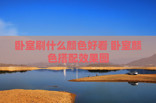 卧室刷什么颜色好看 卧室颜色搭配效果图