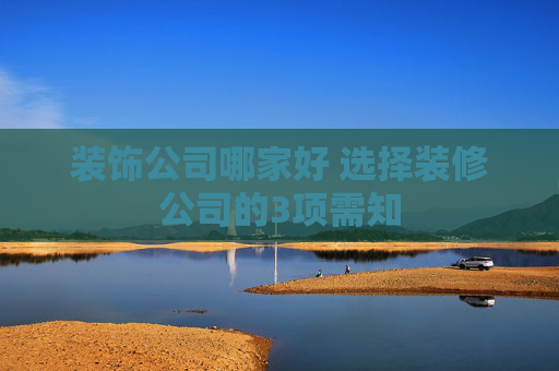 装饰公司哪家好 选择装修公司的3项需知