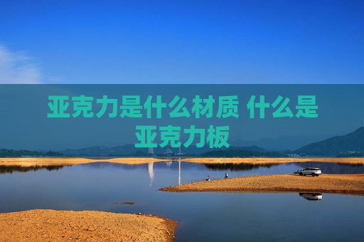 亚克力是什么材质 什么是亚克力板