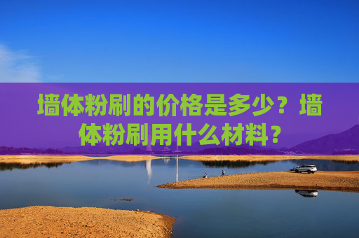 墙体粉刷的价格是多少？墙体粉刷用什么材料？