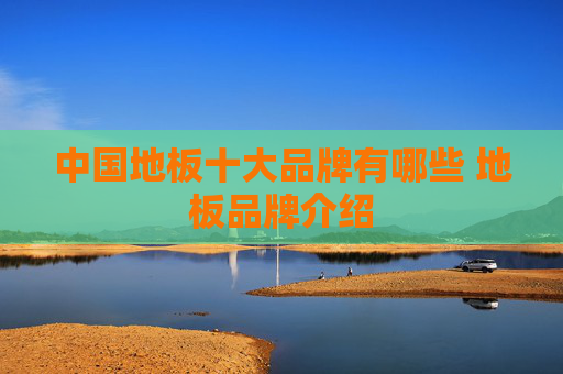 中国地板十大品牌有哪些 地板品牌介绍