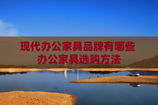 现代办公家具品牌有哪些 办公家具选购方法