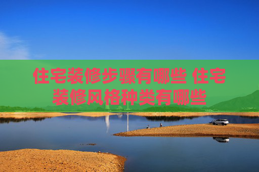 住宅装修步骤有哪些 住宅装修风格种类有哪些
