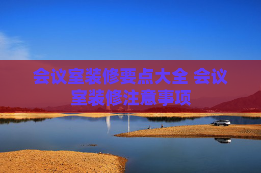 会议室装修要点大全 会议室装修注意事项