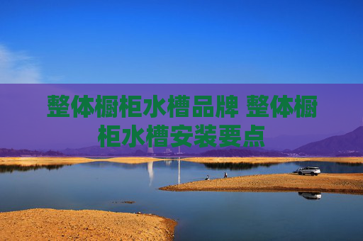 整体橱柜水槽品牌 整体橱柜水槽安装要点