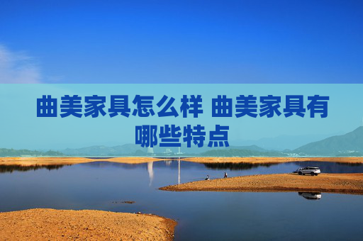 曲美家具怎么样 曲美家具有哪些特点