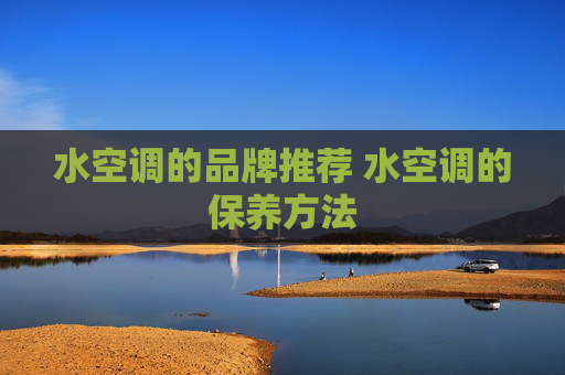 水空调的品牌推荐 水空调的保养方法