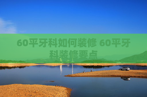 60平牙科如何装修 60平牙科装修要点