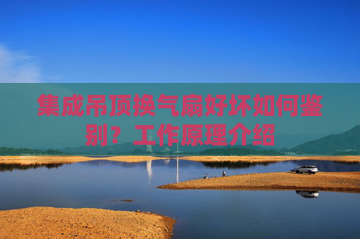集成吊顶换气扇好坏如何鉴别？工作原理介绍