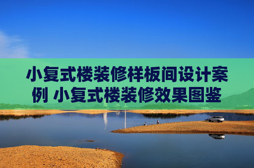 小复式楼装修样板间设计案例 小复式楼装修效果图鉴赏