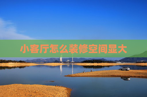 小客厅怎么装修空间显大