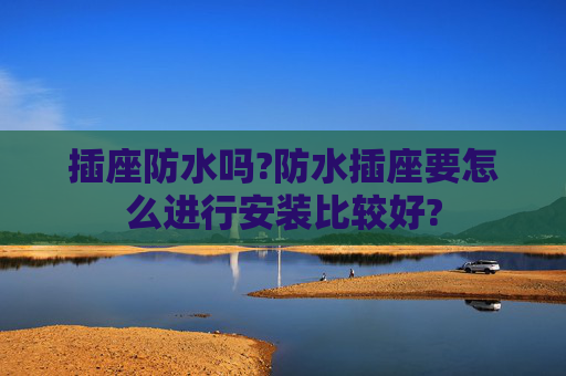 插座防水吗?防水插座要怎么进行安装比较好?