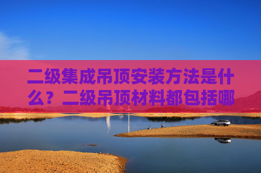二级集成吊顶安装方法是什么？二级吊顶材料都包括哪些？
