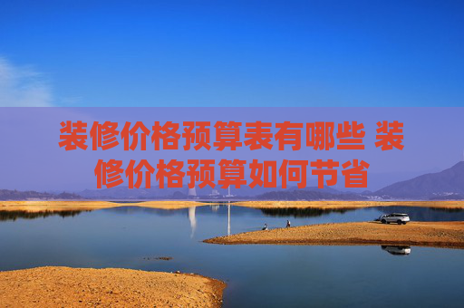 装修价格预算表有哪些 装修价格预算如何节省