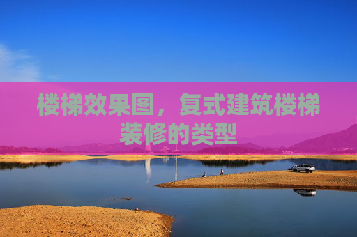 楼梯效果图，复式建筑楼梯装修的类型