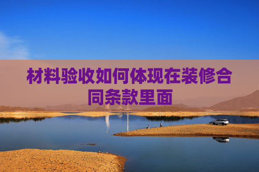 材料验收如何体现在装修合同条款里面