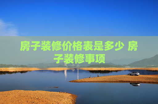 房子装修价格表是多少 房子装修事项