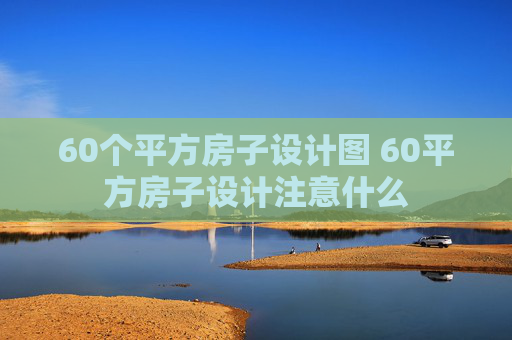 60个平方房子设计图 60平方房子设计注意什么