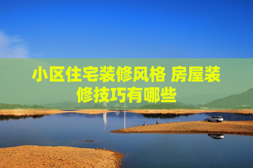 小区住宅装修风格 房屋装修技巧有哪些