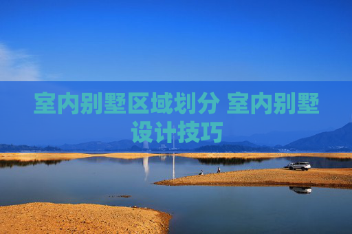 室内别墅区域划分 室内别墅设计技巧