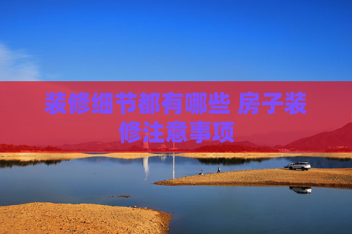 装修细节都有哪些 房子装修注意事项