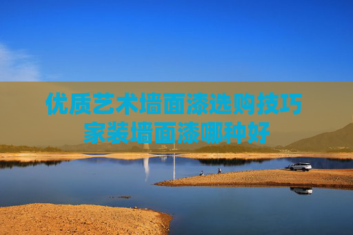 优质艺术墙面漆选购技巧 家装墙面漆哪种好
