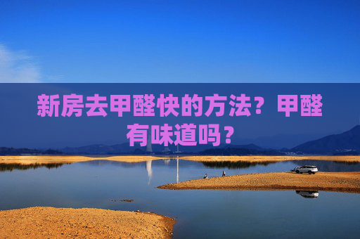 新房去甲醛快的方法？甲醛有味道吗？