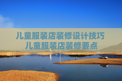 儿童服装店装修设计技巧 儿童服装店装修要点