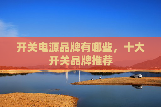 开关电源品牌有哪些，十大开关品牌推荐