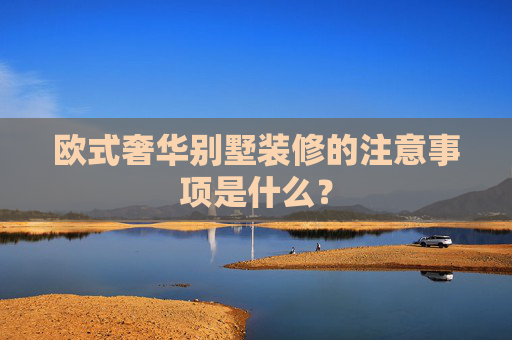 欧式奢华别墅装修的注意事项是什么？