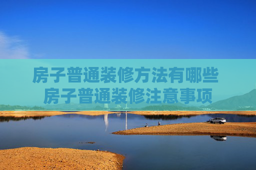 房子普通装修方法有哪些 房子普通装修注意事项