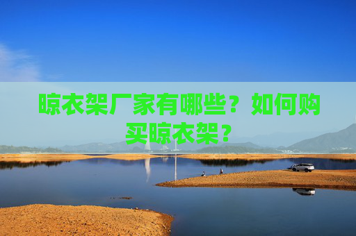 晾衣架厂家有哪些？如何购买晾衣架？