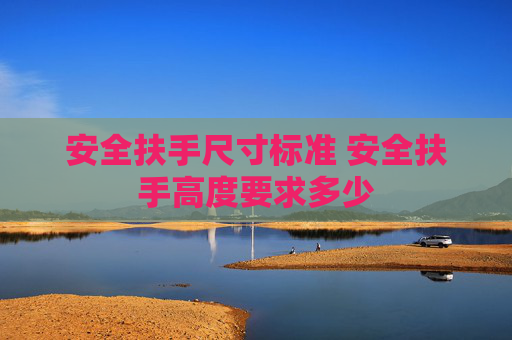 安全扶手尺寸标准 安全扶手高度要求多少