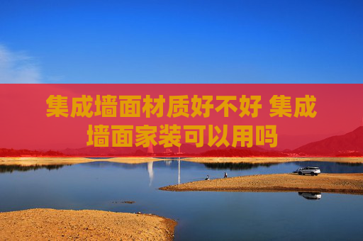 集成墙面材质好不好 集成墙面家装可以用吗