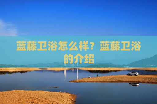 蓝藤卫浴怎么样？蓝藤卫浴的介绍