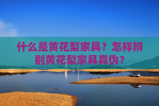 什么是黄花梨家具？怎样辨别黄花梨家具真伪？