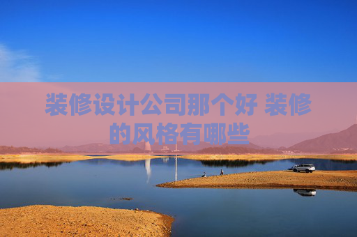装修设计公司那个好 装修的风格有哪些