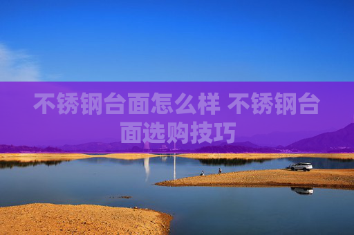 不锈钢台面怎么样 不锈钢台面选购技巧