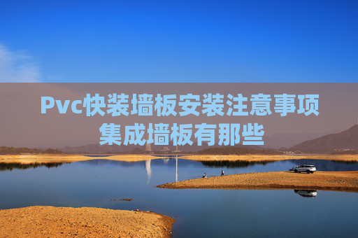 Pvc快装墙板安装注意事项 集成墙板有那些