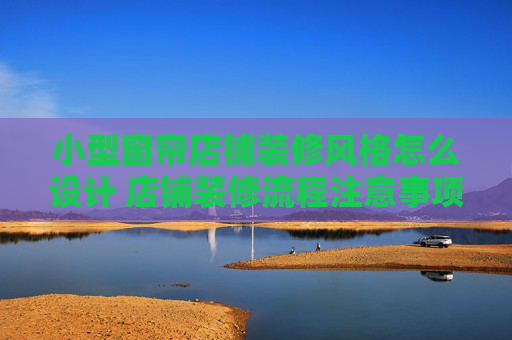 小型窗帘店铺装修风格怎么设计 店铺装修流程注意事项