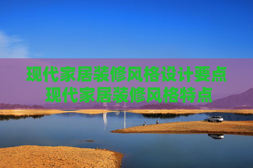 现代家居装修风格设计要点 现代家居装修风格特点